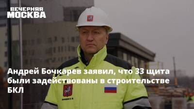 Андрей Бочкарев заявил, что 33 щита были задействованы в строительстве БКЛ