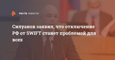 Силуанов заявил, что отключение РФ от SWIFT станет проблемой для всех