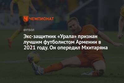 Экс-защитник «Урала» признан лучшим футболистом Армении в 2021 году. Он опередил Мхитаряна