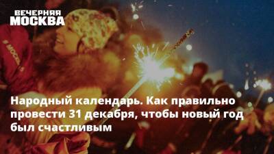 Народный календарь. Как правильно провести 31 декабря, чтобы новый год был счастливым - vm.ru