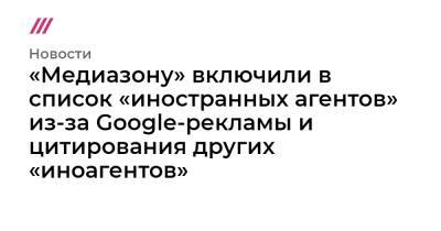 «Медиазону» включили в список «иностранных агентов» из-за Google-рекламы и цитирования других «иноагентов»