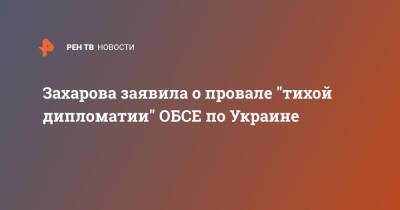 Захарова заявила о провале "тихой дипломатии" ОБСЕ по Украине