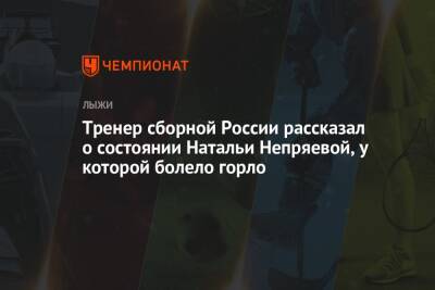 Тренер сборной России рассказал о состоянии Натальи Непряевой, у которой болело горло