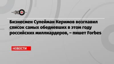Бизнесмен Сулейман Керимов возглавил список самых обедневших в этом году российских миллиардеров, – пишет Forbes