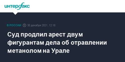 Суд продлил арест двум фигурантам дела об отравлении метанолом на Урале