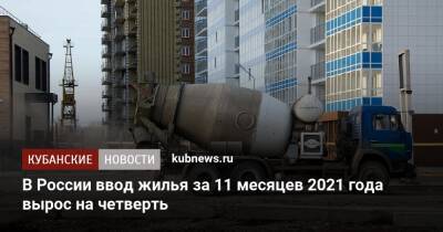 В России ввод жилья за 11 месяцев 2021 года вырос на четверть - kubnews.ru - Россия