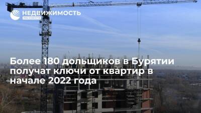 Более 180 дольщиков в Бурятии получат ключи от квартир в начале 2022 года - realty.ria.ru - Москва - Россия - Улан-Удэ - респ.Бурятия - Улан-Удэ - Строительство