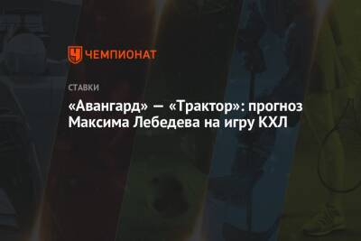 «Авангард» — «Трактор»: прогноз Максима Лебедева на игру КХЛ