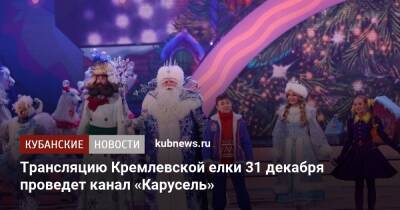 Трансляцию Кремлевской елки 31 декабря проведет канал «Карусель»