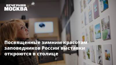 Посвященные зимним красотам заповедников России выставки откроются в столице