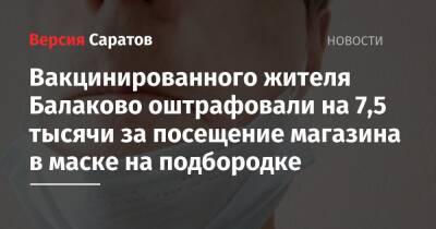 Вакцинированного жителя Балаково оштрафовали на 7,5 тысячи за посещение магазина в маске на подбородке