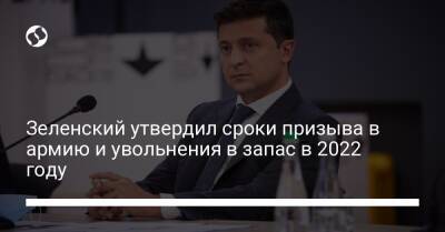 Зеленский утвердил сроки призыва в армию и увольнения в запас в 2022 году