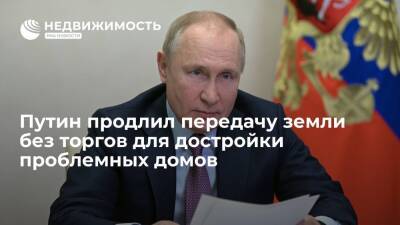 Путин подписал закон о продлении передачи земли без торгов для достройки проблемных домов