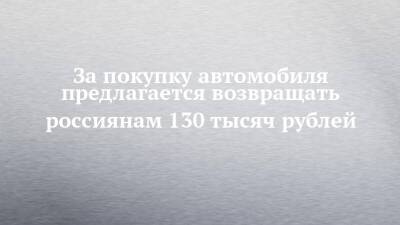 За покупку автомобиля предлагается возвращать россиянам 130 тысяч рублей