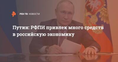 Путин: РФПИ привлек много средств в российскую экономику