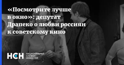 «Посмотрите лучше в окно»: депутат Драпеко о любви россиян к советскому кино