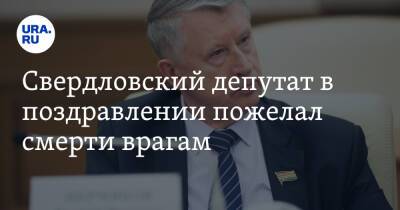 Свердловский депутат в поздравлении пожелал смерти врагам