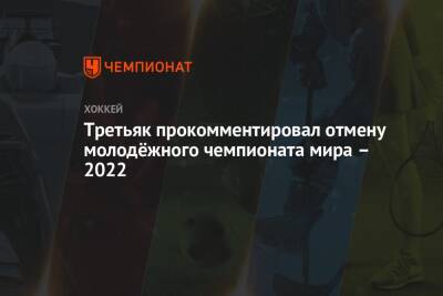 Третьяк прокомментировал отмену молодёжного чемпионата мира – 2022