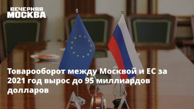 Товарооборот между Москвой и ЕС за 2021 год вырос до 95 миллиардов долларов