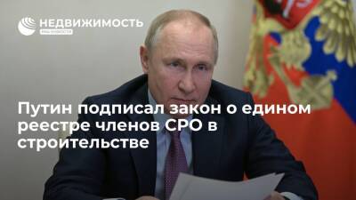 Путин подписал закон о едином реестре членов саморегулируемых организаций в строительстве