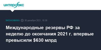 Международные резервы РФ за неделю до окончания 2021 г. впервые превысили $630 млрд