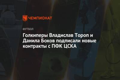 Голкиперы Владислав Тороп и Данила Боков подписали новые контракты с ПФК ЦСКА