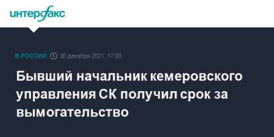 Бывший начальник кемеровского управления СК получил срок за вымогательство