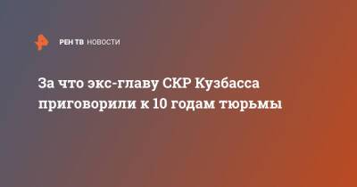 За что экс-главу СКР Кузбасса приговорили к 10 годам тюрьмы