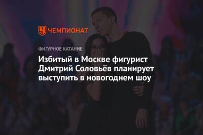 Избитый в Москве фигурист Дмитрий Соловьёв планирует выступить в новогоднем шоу