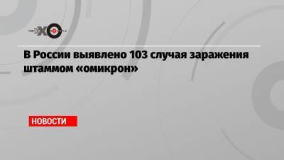 В России выявлено 103 случая заражения штаммом «омикрон»