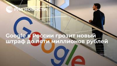 Суд 17 января рассмотрит новый протокол со штрафом до пяти миллионов рублей для Google