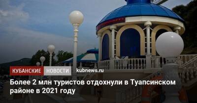Более 2 млн туристов отдохнули в Туапсинском районе в 2021 году - kubnews.ru - Краснодарский край - район Туапсинский
