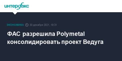 ФАС разрешила Polymetal консолидировать проект Ведуга - interfax.ru - Москва - Россия - Красноярский край