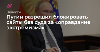 Путин разрешил блокировать сайты без суда за «оправдание экстремизма»