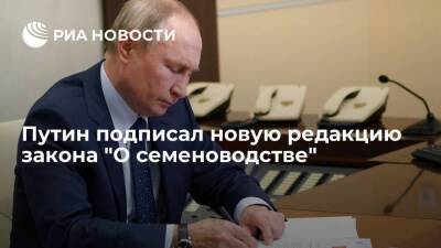 Президент Путин подписал новую редакцию закона "О семеноводстве"