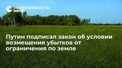 Президент России подписал закон об условии полного возмещения убытков от ограничения прав на землю