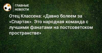 Отец Классена: «Давно болеем за «Спартак». Это народная команда с лучшими фанатами на постсоветском пространстве»