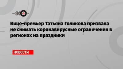 Вице-премьер Татьяна Голикова призвала не снимать коронавирусные ограничения в регионах на праздники