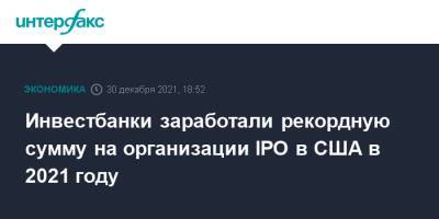 Morgan Stanley - Goldman Sachs - Инвестбанки заработали рекордную сумму на организации IPO в США в 2021 году - interfax.ru - Москва - США - county Morgan - county Stanley