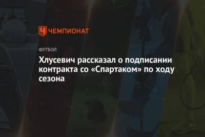 Хлусевич рассказал о подписании контракта со «Спартаком» по ходу сезона