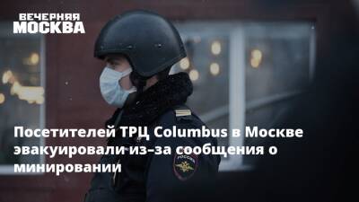 Посетителей ТРЦ Columbus в Москве эвакуировали из–за сообщения о минировании