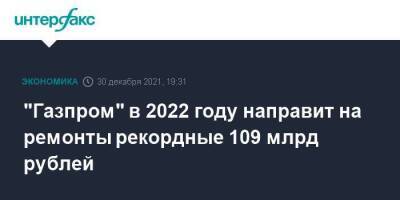 "Газпром" в 2022 году направит на ремонты рекордные 109 млрд рублей