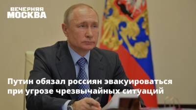 Путин обязал россиян эвакуироваться при угрозе чрезвычайных ситуаций