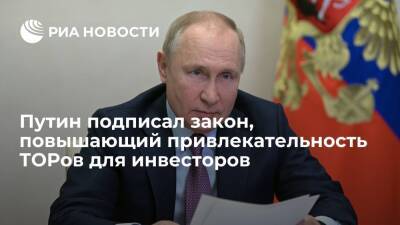 Президент Путин подписал закон, повышающий привлекательность ТОРов для инвесторов