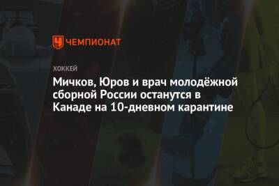 Данила Юров - Матвей Мичков - Мичков, Юров и врач молодёжной сборной России останутся в Канаде на 10-дневном карантине - championat.com - Россия - США - Канада - Чехия - Словакия