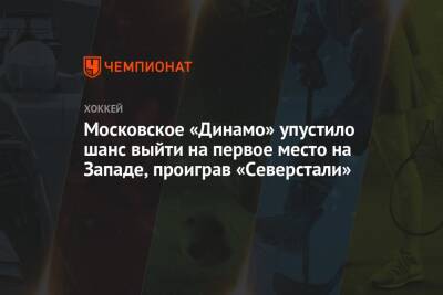 Московское «Динамо» упустило шанс выйти на первое место на Западе, проиграв «Северстали»