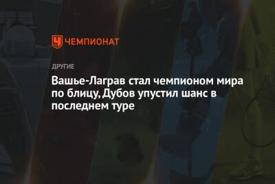 Вашье-Лаграв стал чемпионом мира по блицу, Дубов упустил шанс в последнем туре