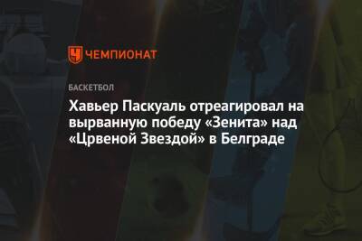 Хавьер Паскуаль отреагировал на вырванную победу «Зенита» над «Црвеной Звездой» в Белграде