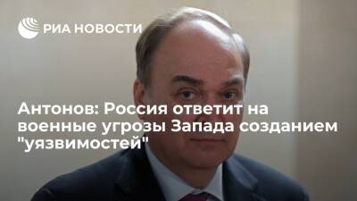 Посол в США Антонов: Россия ответит на военные угрозы Запада созданием "уязвимостей"