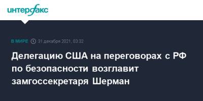 Делегацию США на переговорах с РФ по безопасности возглавит замгоссекретаря Шерман